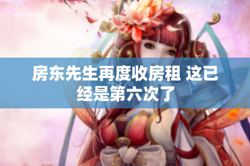 房东先生再度收房租 这已经是第六次了
