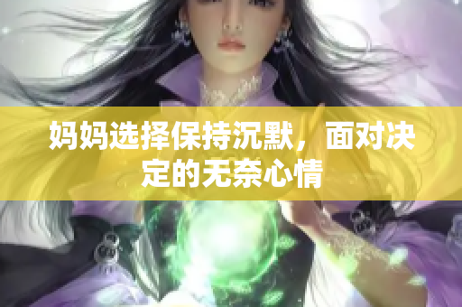 妈妈选择保持沉默，面对决定的无奈心情