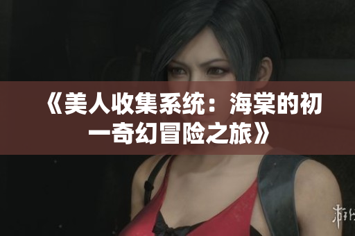 《美人收集系统：海棠的初一奇幻冒险之旅》