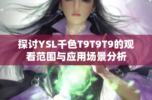 探讨YSL千色T9T9T9的观看范围与应用场景分析