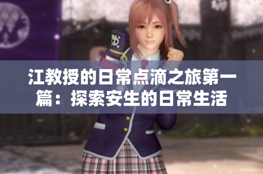 江教授的日常点滴之旅第一篇：探索安生的日常生活