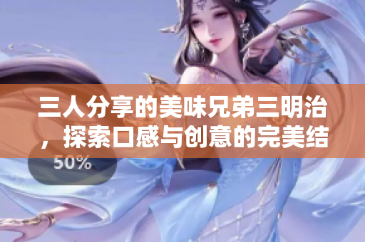 三人分享的美味兄弟三明治，探索口感与创意的完美结合