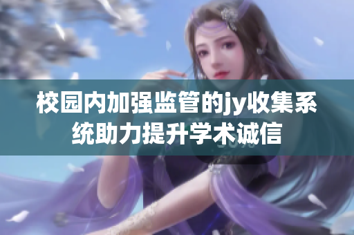 校园内加强监管的jy收集系统助力提升学术诚信