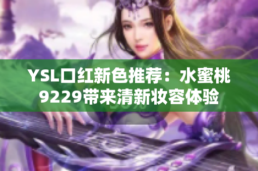YSL口红新色推荐：水蜜桃9229带来清新妆容体验