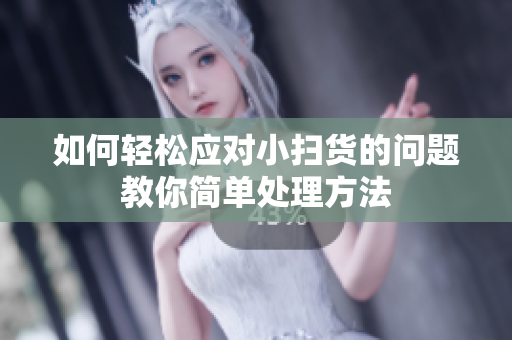 如何轻松应对小扫货的问题教你简单处理方法