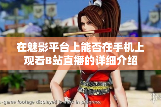 在魅影平台上能否在手机上观看B站直播的详细介绍