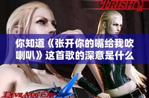 你知道《张开你的嘴给我吹喇叭》这首歌的深意是什么吗