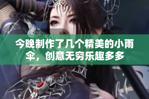 今晚制作了几个精美的小雨伞，创意无穷乐趣多多