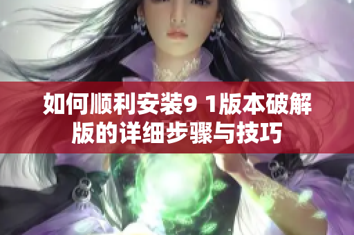 如何顺利安装9 1版本破解版的详细步骤与技巧