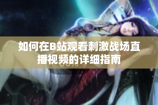 如何在B站观看刺激战场直播视频的详细指南