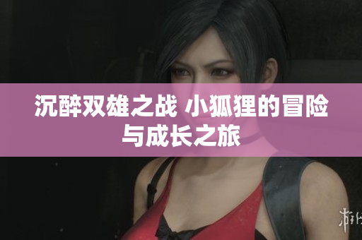 沉醉双雄之战 小狐狸的冒险与成长之旅