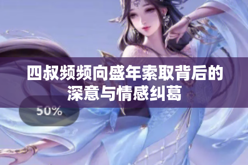 四叔频频向盛年索取背后的深意与情感纠葛