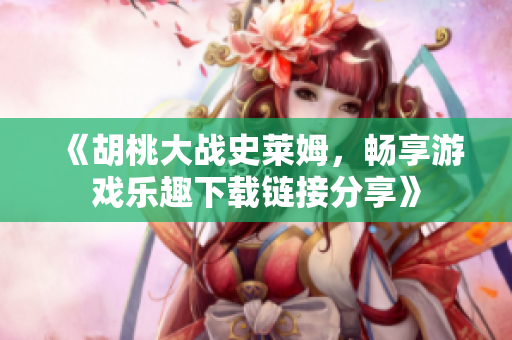 《胡桃大战史莱姆，畅享游戏乐趣下载链接分享》