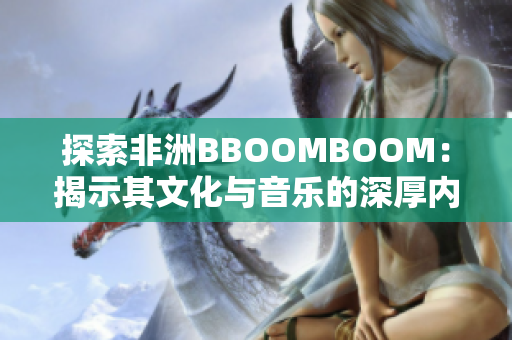 探索非洲BBOOMBOOM：揭示其文化与音乐的深厚内涵