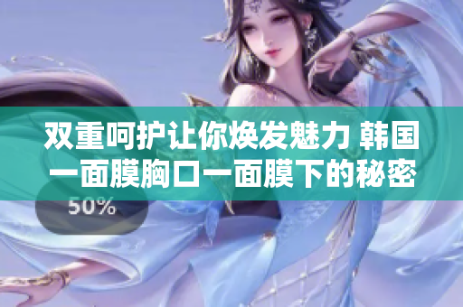 双重呵护让你焕发魅力 韩国一面膜胸口一面膜下的秘密