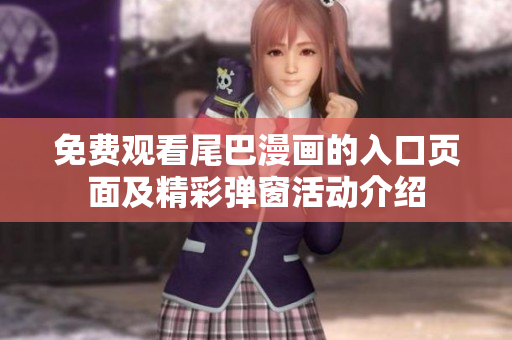 免费观看尾巴漫画的入口页面及精彩弹窗活动介绍