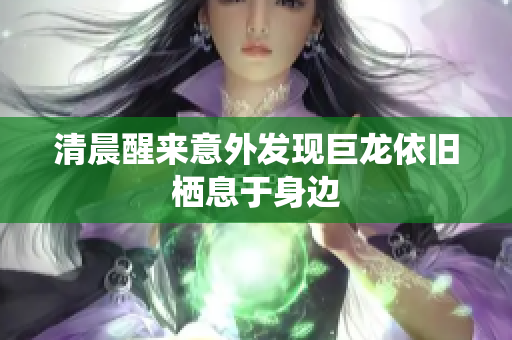 清晨醒来意外发现巨龙依旧栖息于身边