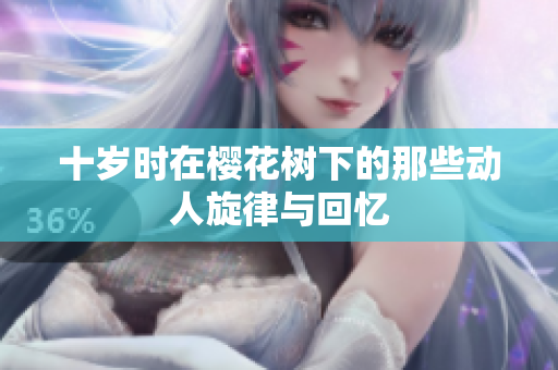 十岁时在樱花树下的那些动人旋律与回忆