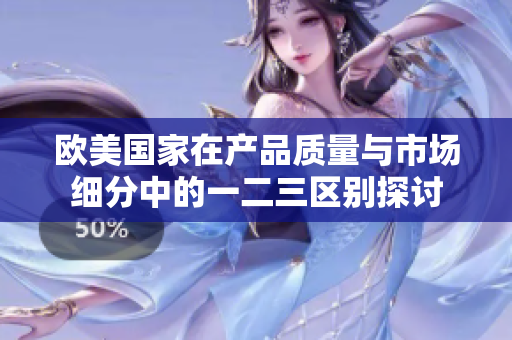 欧美国家在产品质量与市场细分中的一二三区别探讨