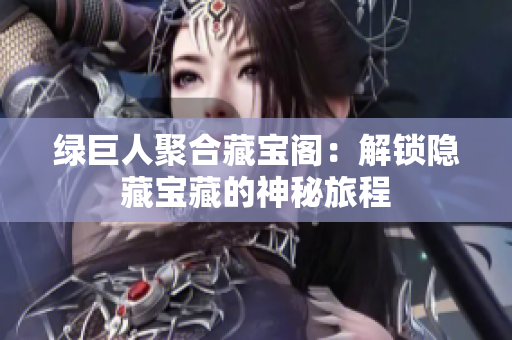 绿巨人聚合藏宝阁：解锁隐藏宝藏的神秘旅程