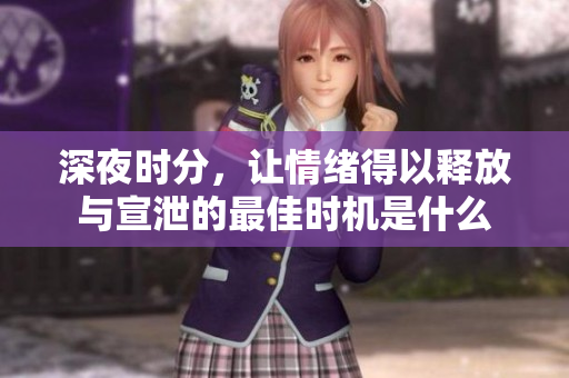 深夜时分，让情绪得以释放与宣泄的最佳时机是什么