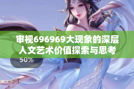 审视696969大现象的深层人文艺术价值探索与思考