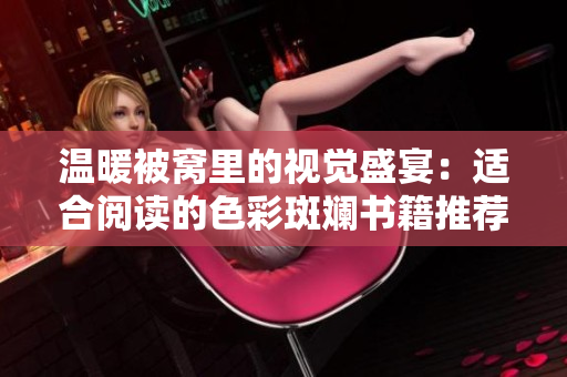 温暖被窝里的视觉盛宴：适合阅读的色彩斑斓书籍推荐