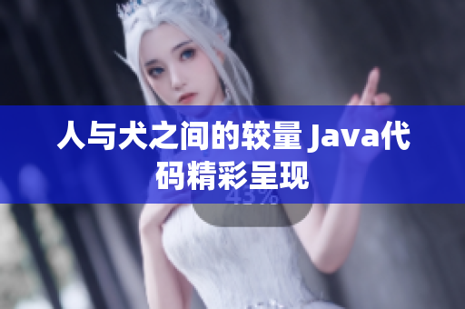 人与犬之间的较量 Java代码精彩呈现