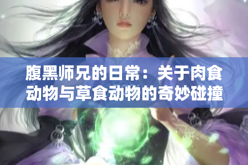 腹黑师兄的日常：关于肉食动物与草食动物的奇妙碰撞
