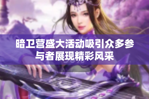 暗卫营盛大活动吸引众多参与者展现精彩风采