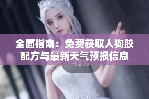 全面指南：免费获取人狗胶配方与最新天气预报信息