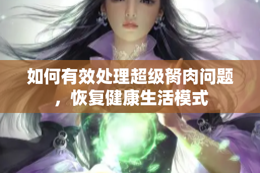 如何有效处理超级胬肉问题，恢复健康生活模式