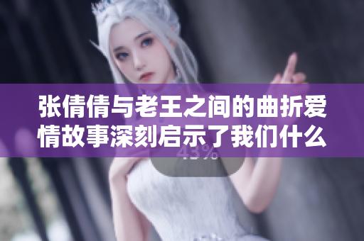 张倩倩与老王之间的曲折爱情故事深刻启示了我们什么