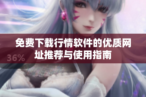 免费下载行情软件的优质网址推荐与使用指南