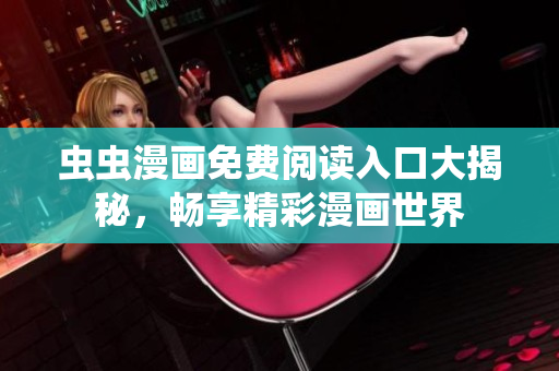 虫虫漫画免费阅读入口大揭秘，畅享精彩漫画世界