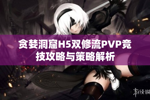 贪婪洞窟H5双修流PVP竞技攻略与策略解析