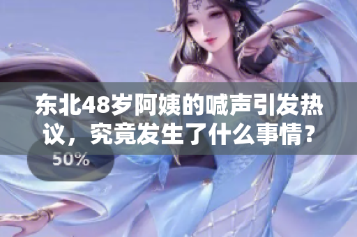 东北48岁阿姨的喊声引发热议，究竟发生了什么事情？