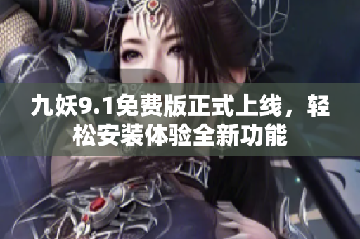 九妖9.1免费版正式上线，轻松安装体验全新功能