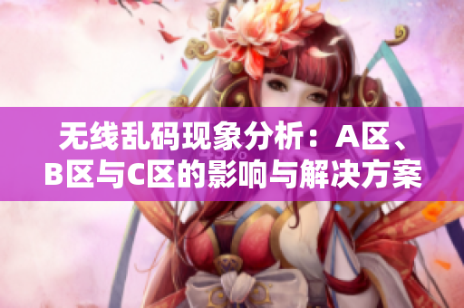 无线乱码现象分析：A区、B区与C区的影响与解决方案探讨