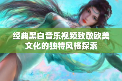 经典黑白音乐视频致敬欧美文化的独特风格探索