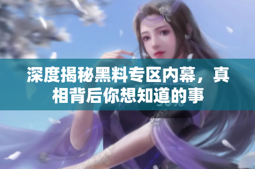 深度揭秘黑料专区内幕，真相背后你想知道的事