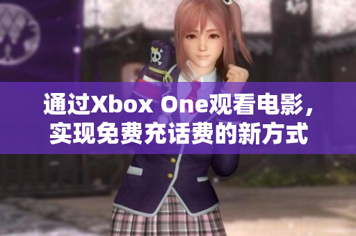 通过Xbox One观看电影，实现免费充话费的新方式