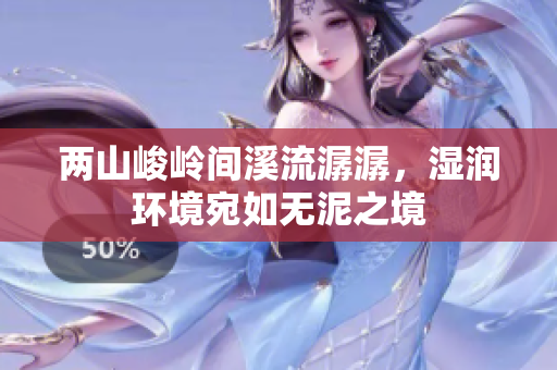 两山峻岭间溪流潺潺，湿润环境宛如无泥之境