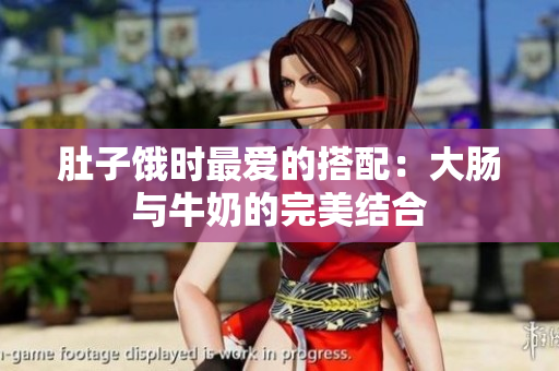 肚子饿时最爱的搭配：大肠与牛奶的完美结合