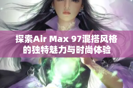 探索Air Max 97混搭风格的独特魅力与时尚体验