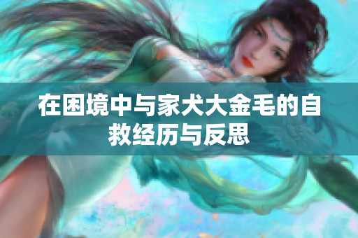 在困境中与家犬大金毛的自救经历与反思