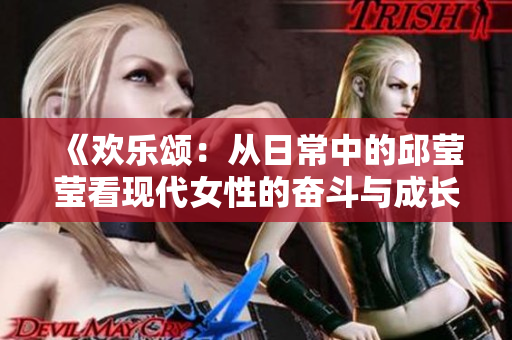 《欢乐颂：从日常中的邱莹莹看现代女性的奋斗与成长》