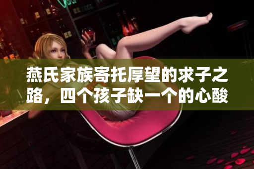 燕氏家族寄托厚望的求子之路，四个孩子缺一个的心酸故事