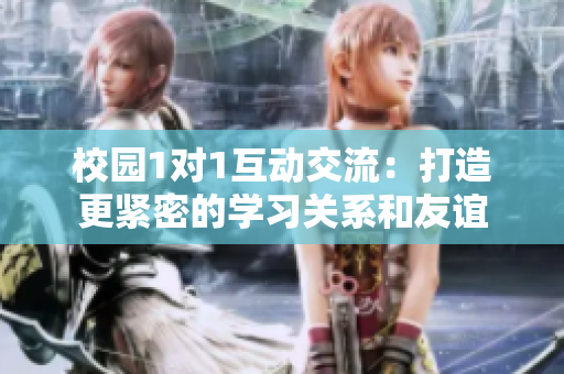 校园1对1互动交流：打造更紧密的学习关系和友谊