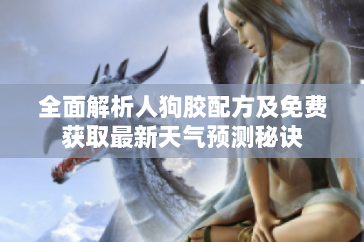 全面解析人狗胶配方及免费获取最新天气预测秘诀
